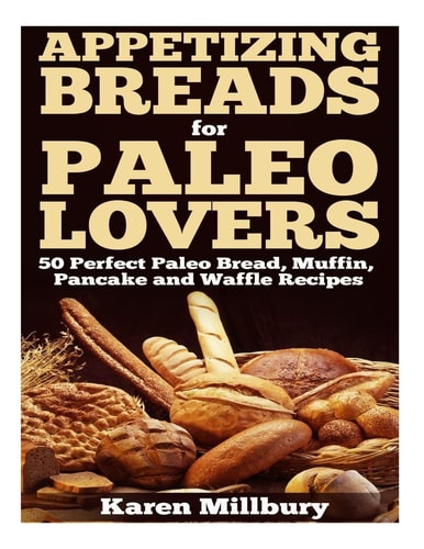 Appetizing Breads for Paleo Lovers 50 Perfect Paleo Bread, Muffin, Pancake and Waffle Recipes
