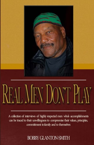 Real Men Don't Play A Collection of True Stories of Highly Respected Men That Leave Indelible Footprints in Their Live Journey