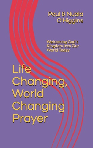 Life Changing, World Changing Prayer Releasing God's Kingdom In Our World Today