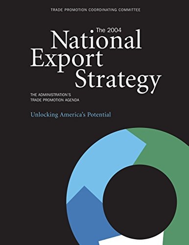 The 2004 National Export Strategy The Administration's Trade Promotion Agenda Unlocking America's Potential