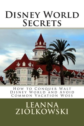 Disney World Secrets How to Conquer Walt Disney World and Avoid Common Vacation Woes