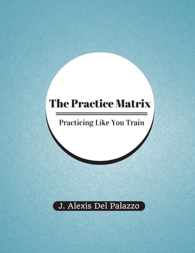 The Practice Matrix Practicing Like You Train