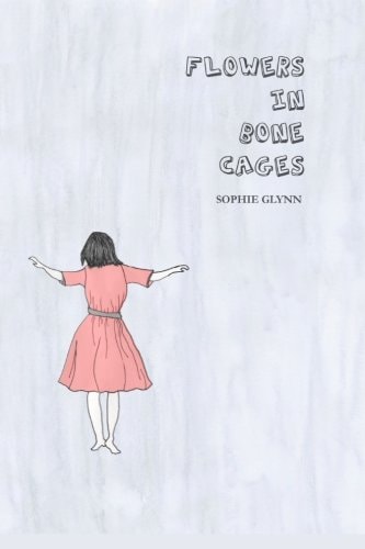 Flowers in Bone Cages Irene Is Trapped Within the Endless Maze of Her Own Mind. Struggling with Depression, Anxiety and an Eating Disorder, Irene Explores Challenges Faced by Teens with Mental Illness in Modern Society