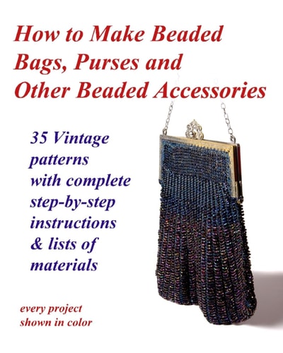 How to Make Beaded Bags, Purses and Other Beaded Accessories 35 Vintage Patterns with Complete Step-By-step Instructions and Lists of Materials