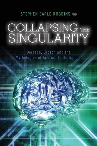 Collapsing the Singularity Bergson, Gibson and the Mythologies of Artificial Intelligence