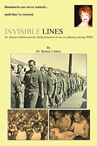 Invisible Lines Dr. Bonnie Libhart and the NAZI Prisoners of War in Arkansas During WWII