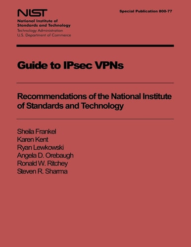 Guide to IPsec VPNs Recommendations of the National Institute of Standards and Technology