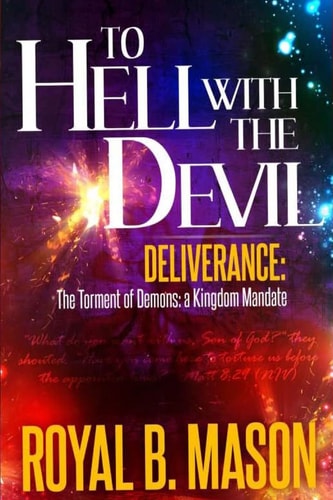 To Hell with the Devil Deliverance: The Torment of Demons: A Kingdom Mandate
