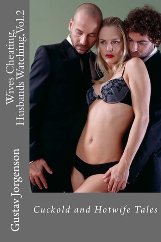 Wives Cheating, Husbands Watching, Vol. 2 Cuckold and Hotwife Tales
