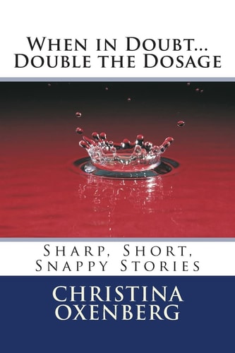 When in Doubt... Double the Dosage Sharp, Short, Snappy Stories