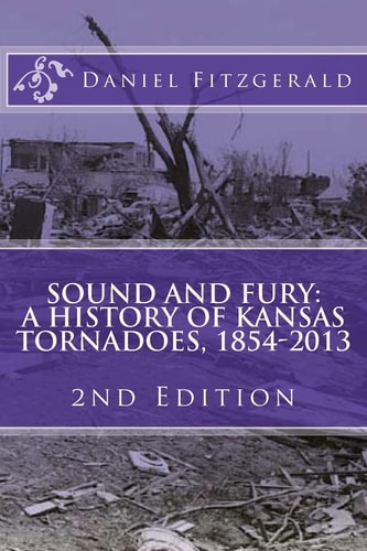Sound and Fury: a History of Kansas Tornadoes, 1854-2013 2nd Edition