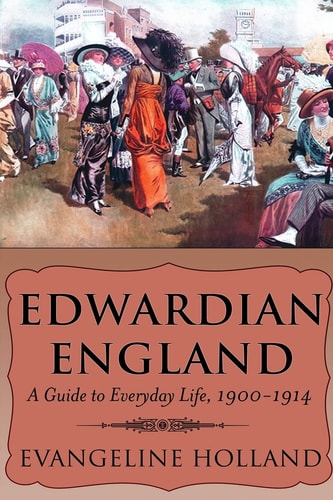 Edwardian England A Guide to Everyday Life, 1900-1914