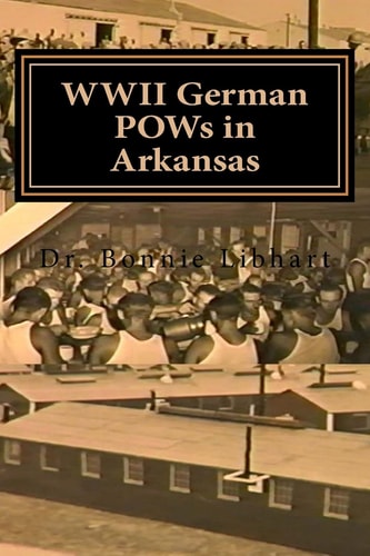 WWII German POWs in Arkansas Dr. Bonnie Libhart and the NAZI Prisoners of War in Arkansas During WWII