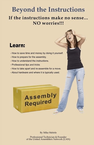 Beyond the Instructions The Ultimate Primer for Doing It Right When It Comes Time for Assembly, Installation and Repair of RTA (ready to Assemble) Products