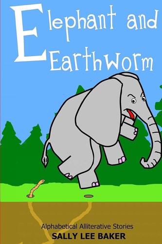 Elephant and Earthworm A Fun Read Aloud Illustrated Tongue Twisting Tale Brought to You by the Letter "E".