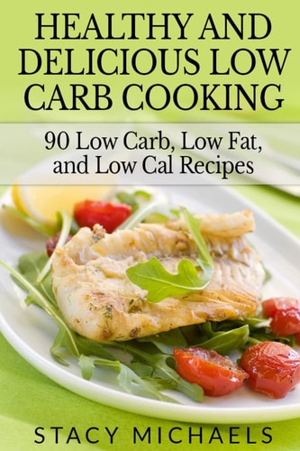 Healthy and Delicious Low Carb Cooking 90 Low Carb, Low Fat, and Low Cal Recipes