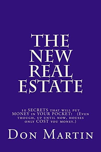 The NEW REAL ESTATE 10 SECRETS That Will Put MONEY in YOUR POCKET! (Even Though, Up Until Now, Houses Only COST You Money. )