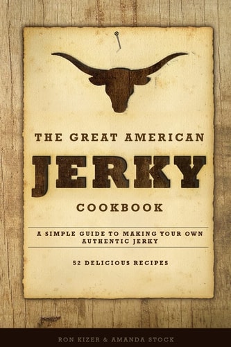 The Great American Jerky Cookbook A Simple Guide to Making Your Own Authentic Beef Jerky