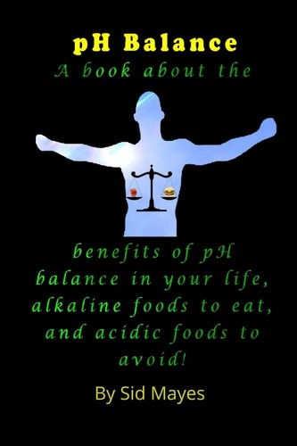 PH Balance A Book about the Benefits of PH Balance in Your Life, Alkaline Foods to Eat, and Acidic Foods to Avoid!