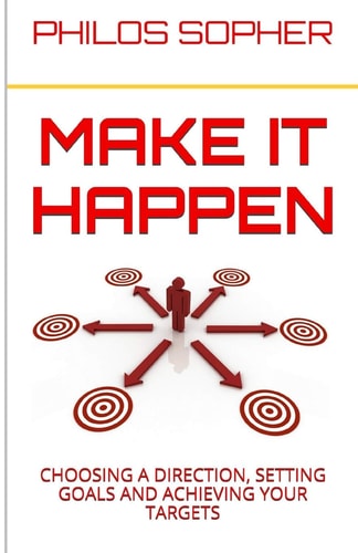 Make It Happen Choosing a Direction, Setting Goals and Achieving Your Targets