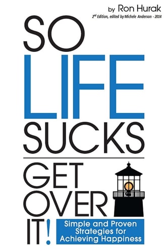 So Life Sucks. Get Over It! A Straightforward Guide to Creating Happiness in Your Life!