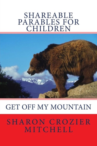 Get Off My Mountain Shareable Parables for Children