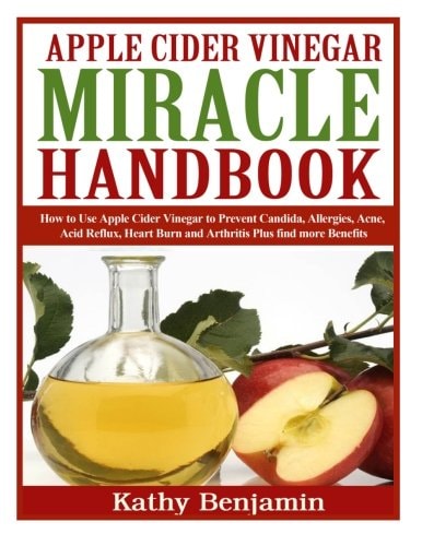 Apple Cider Vinegar Miracle Handbook The Ultimate Health Guide to Silky Hair, Weight Loss, and Glowing Skin! How to Use Apple Cider Vinegar to Prevent Candida, Allergies, Acne, Acid Reflux, Heart Burn and Arthritis Plus Find More Benefits.