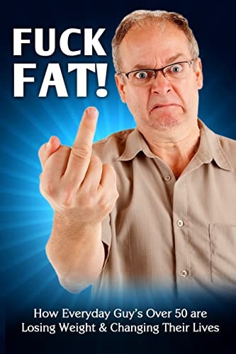 Fuck Fat! How Everyday Guy's Over 50 Are Losing Weight and Changing Their Lives