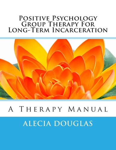 Positive Psychology Group Therapy for Long-Term Incarceration A Therapy Manual