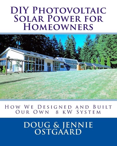 DIY Photovoltaic Solar Power for Homeowners How We Designed and Built Our Own 8 KW System