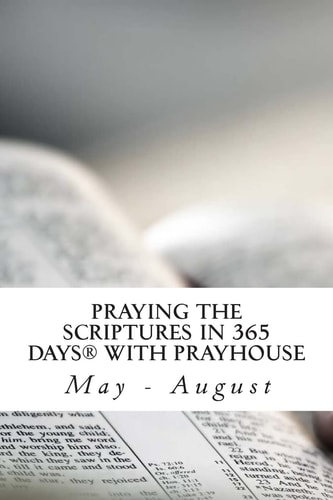 Praying the Scriptures in 365 Days with Prayhouse May - August