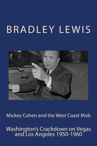 Mickey Cohen and the West Coast Mob Washington's Crackdown on Vegas and Los Angeles 1950-1960
