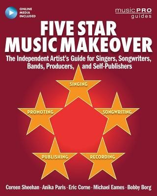 Five Star Music Makeover: The Independent Artists Guide for Singers, Songwriters, Bands, Producers and Self-Publishers
