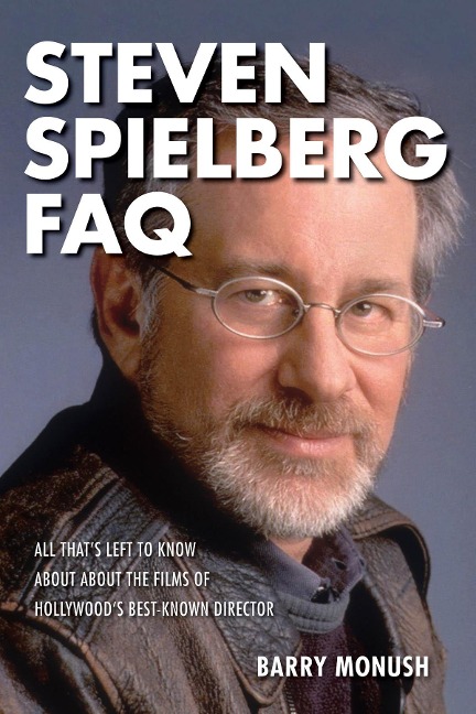Steven Spielberg FAQ: All Thats Left to Know about the Films of Hollywoods Best-Known Director