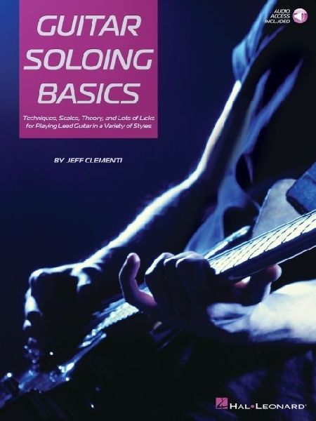 Guitar Soloing Basics - Techniques, Scales, Theory and Lots of Licks for Playing Lead Guitar in a Variety of Styles - Book/Online Audio