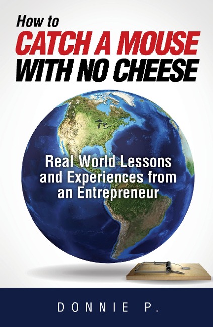 How to Catch a Mouse with No Cheese: Real World Lessons and Experiences from an Entrepreneur