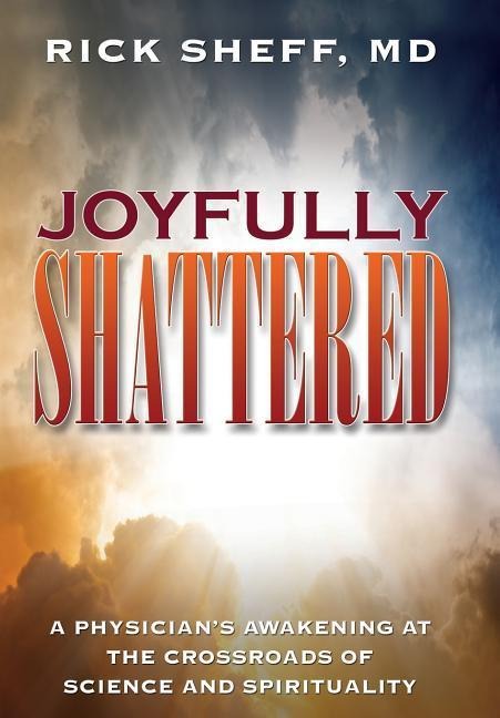 Joyfully Shattered: A Physicians Awakening at the Crossroads of Science and Spirituality