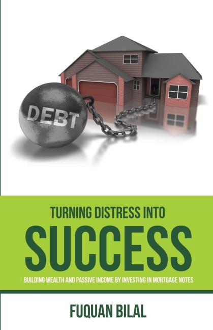 TURNING DISTRESS INTO SUCCESS: BUILDING WEALTH AND PASSIVE INCOME INVESTING IN MORTGAGE NOTES