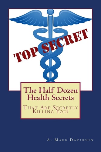 The Half Dozen Health Secrets That Are Secretly Killing You