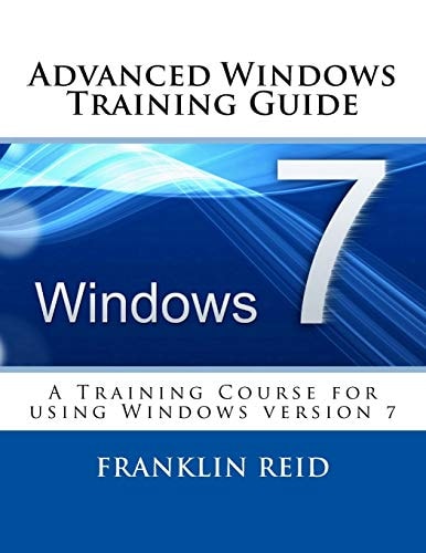 Advanced Windows 7 Training Guide A Training Course for Those Who Want to Learn More about Using Windows Version 7