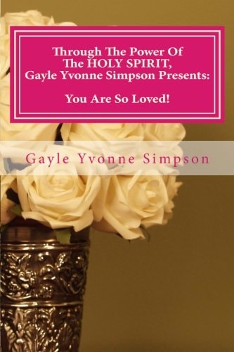 Through The Power Of The HOLY SPIRIT, Gayle Yvonne Simpson Presents You Are So Loved!