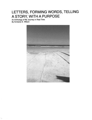 Letters, Forming Words, Telling a Story, with a Purpose An Anthology of My Journey in Real Time
