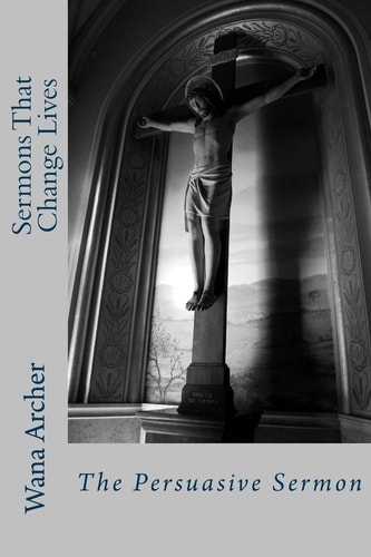 Sermons That Change Lives Writing a Persuasive Sermon