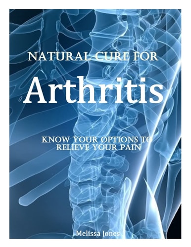 Natural Cure for Arthritis Know Your Options to Relieve Your Pain
