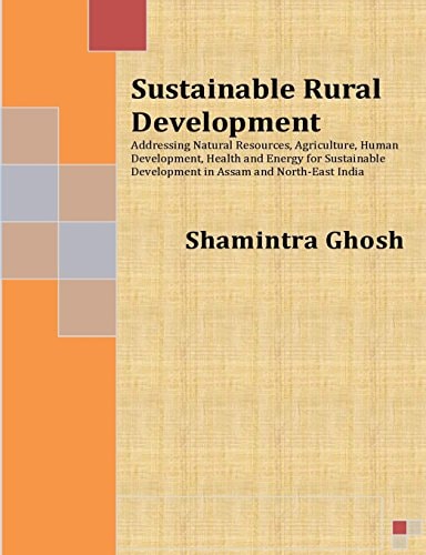 Sustainable Rural Development Addressing Natural Resources, Agriculture, Human Development, Health and Energy for Sustainable Development in Assam and North-East India