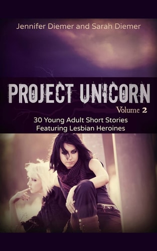 Project Unicorn, Vol 2 30 Young Adult Short Stories Featuring Lesbian Heroines