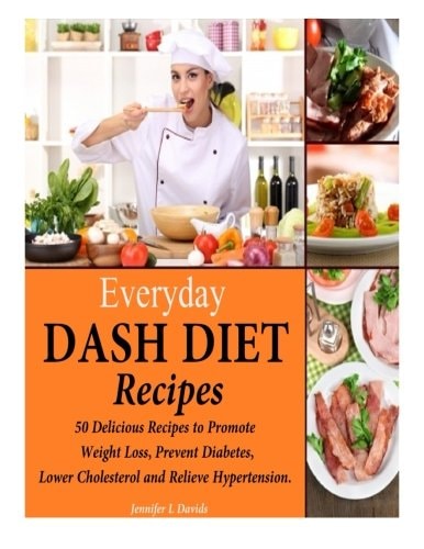 Everyday DASH Diet Recipes 50 Delicious Recipes to Promote Weight Loss, Prevent Diabetes, Lower Cholesterol and Relieve Hypertension.