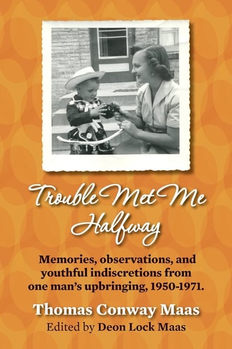 Trouble Met Me Halfway Memories, Observations, and Youthful Indiscretions from One Man's Upbringing, 1950-1971.