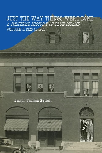 Just the Way Things Were Done A Political History of Blue Island Volume I: 1920-1965