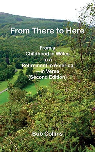 From There to Here From a Childhood in Wales to a Retirement in America - In Verse